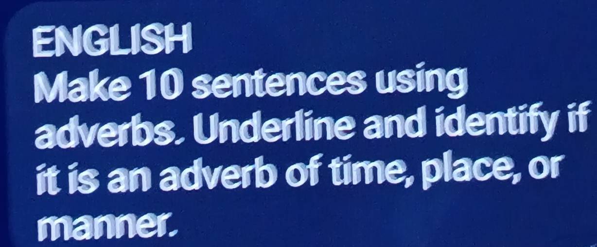 ENGLISH 
Make 10 sentences using 
adverbs. Underline and identify if 
it is an adverb of time, place, or 
manner.