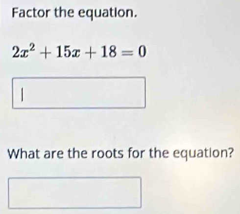 Factor the equation.
2x^2+15x+18=0
| 
What are the roots for the equation?