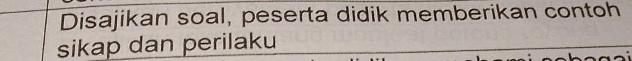 Disajikan soal, peserta didik memberikan contoh 
sikap dan perilaku