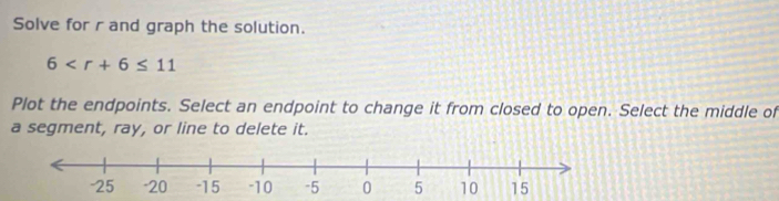 Solve for r and graph the solution.
6
Plot the endpoints. Select an endpoint to change it from closed to open. Select the middle of 
a segment, ray, or line to delete it.