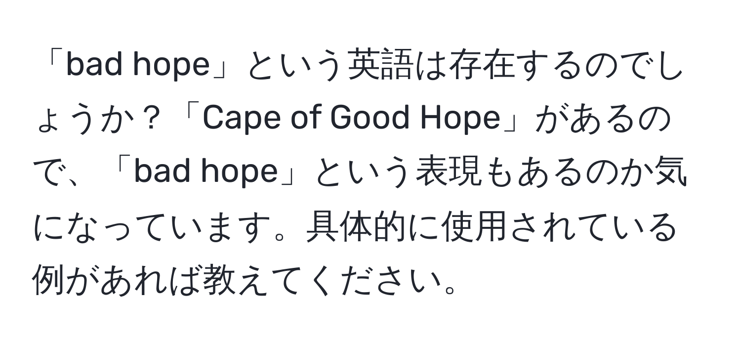 「bad hope」という英語は存在するのでしょうか？「Cape of Good Hope」があるので、「bad hope」という表現もあるのか気になっています。具体的に使用されている例があれば教えてください。