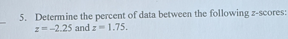 Determine the percent of data between the following z-scores: 
_
z=-2.25 and z=1.75.