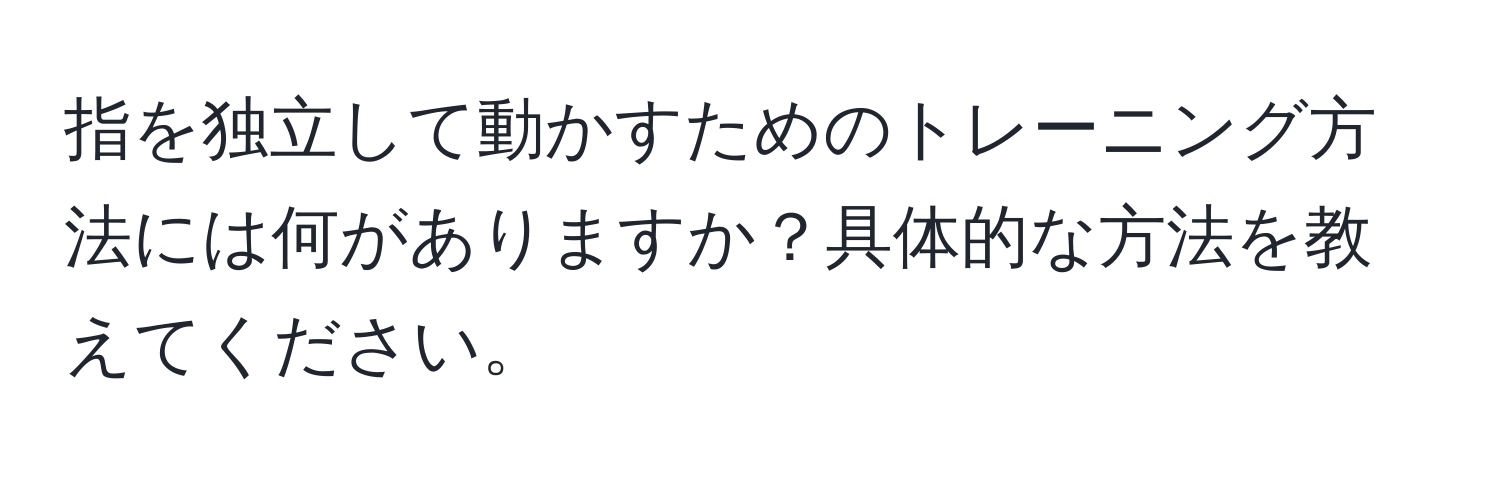 指を独立して動かすためのトレーニング方法には何がありますか？具体的な方法を教えてください。