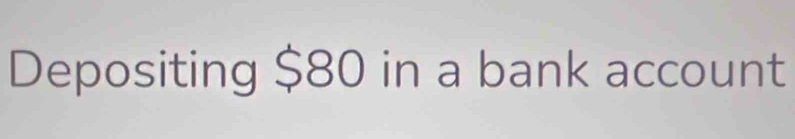 Depositing $80 in a bank account