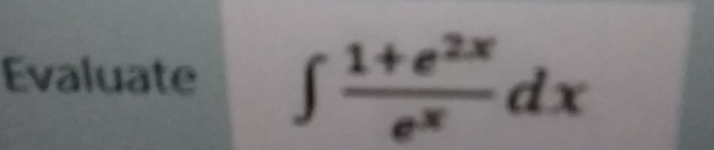 Evaluate ∈t  (1+e^(2x))/e^x dx