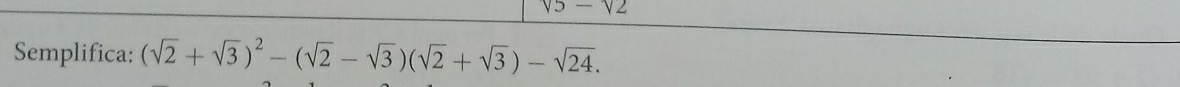 sqrt(5)-sqrt(2)
Semplifica: (sqrt(2)+sqrt(3))^2-(sqrt(2)-sqrt(3))(sqrt(2)+sqrt(3))-sqrt(24).