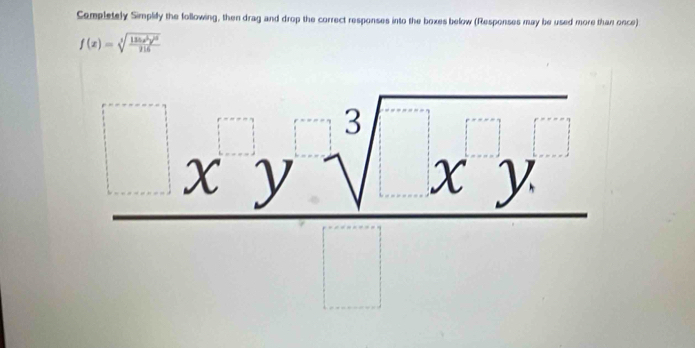 Completely Simplify the following, then drag and drop the correct responses into the boxes below (Responses may be used more than once)
f(x)=sqrt[3](frac 135x^5y^(15))216
□  xysqrt [3](xy)^