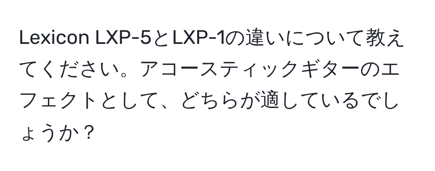 Lexicon LXP-5とLXP-1の違いについて教えてください。アコースティックギターのエフェクトとして、どちらが適しているでしょうか？