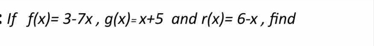 If f(x)=3-7x, g(x)=x+5 and r(x)=6-x , find