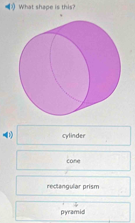 What shape is this?
D
cylinder
cone
rectangular prism
pyramid