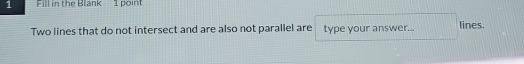 Fill in the Blank 1 point 
Two lines that do not intersect and are also not parallel are type your answer... lines.