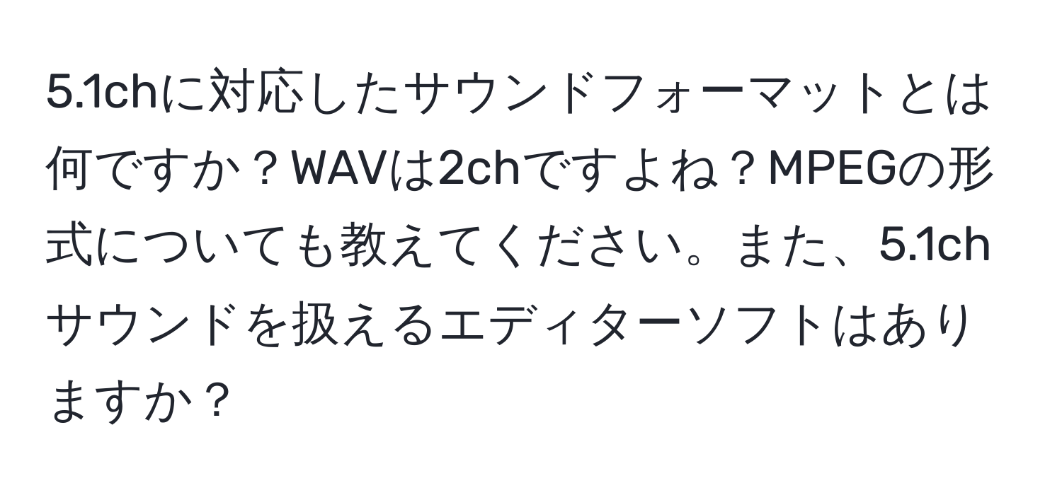 5.1chに対応したサウンドフォーマットとは何ですか？WAVは2chですよね？MPEGの形式についても教えてください。また、5.1chサウンドを扱えるエディターソフトはありますか？