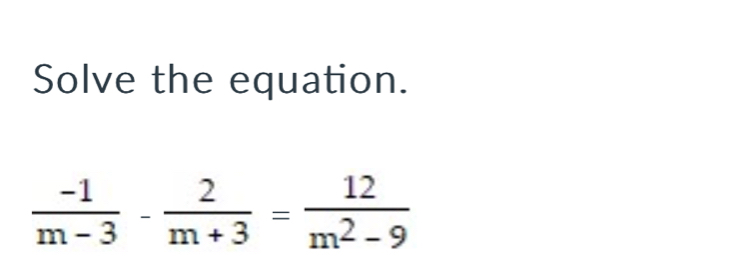 Solve the equation.
 (-1)/m-3 - 2/m+3 = 12/m^2-9 