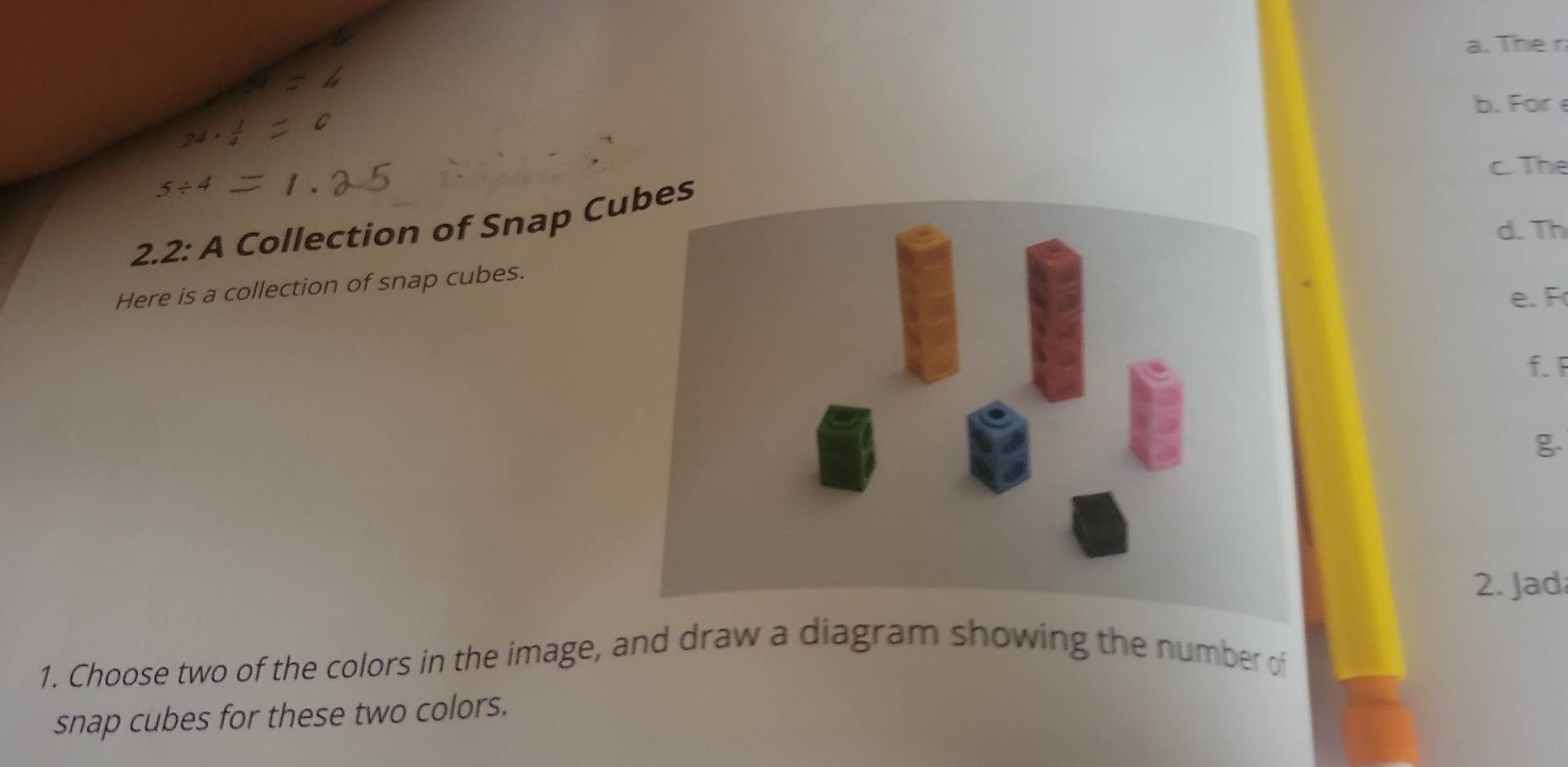 The r 
b. For 
c. The 
2.2: A Collection of Snap Cubes 
d. Th 
Here is a collection of snap cubes. 
e. F
f. F
g 
2. Jad 
1. Choose two of the colors in the image, and draw a diagram showing the number of 
snap cubes for these two colors.