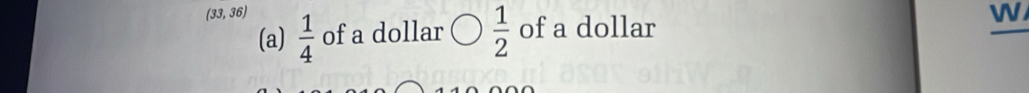 33,36)  1/4  of a dollar  1/2  of a dollar 
W 
(a)