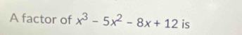 A factor of x^3-5x^2-8x+12 is