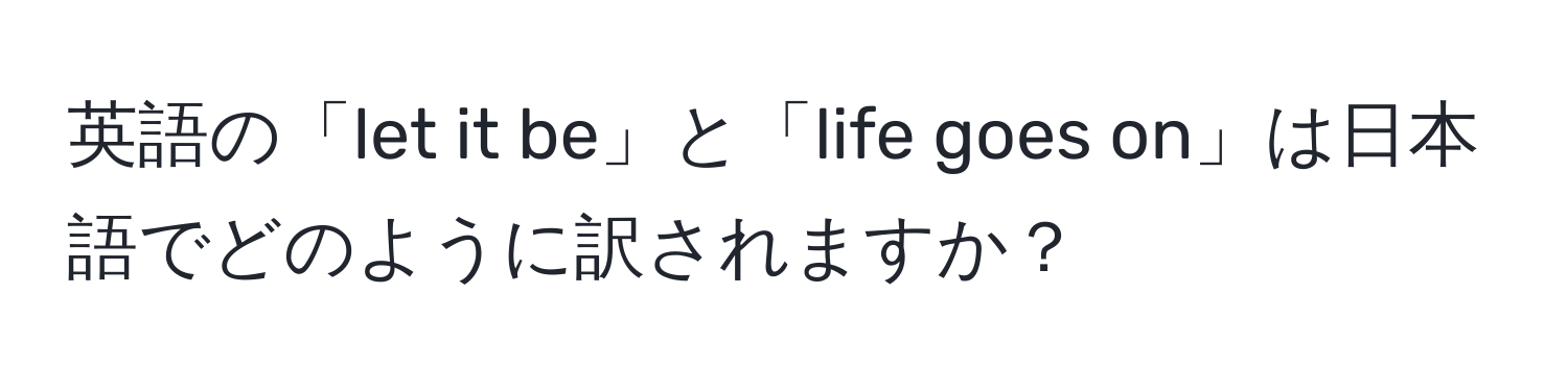 英語の「let it be」と「life goes on」は日本語でどのように訳されますか？