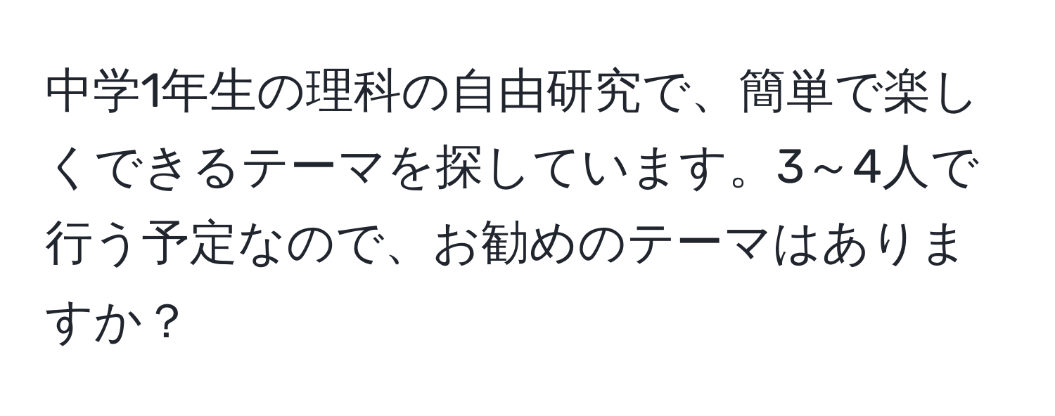 中学1年生の理科の自由研究で、簡単で楽しくできるテーマを探しています。3～4人で行う予定なので、お勧めのテーマはありますか？