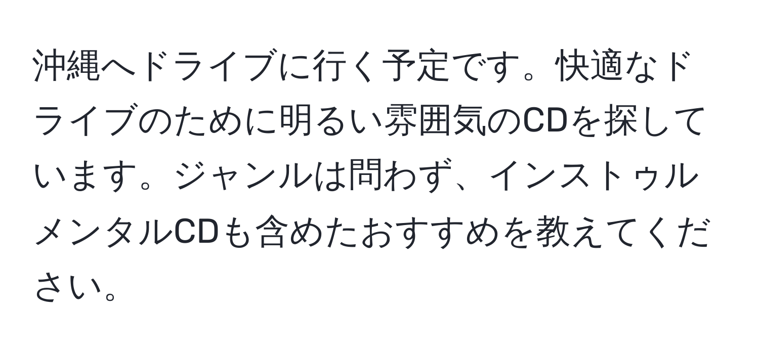 沖縄へドライブに行く予定です。快適なドライブのために明るい雰囲気のCDを探しています。ジャンルは問わず、インストゥルメンタルCDも含めたおすすめを教えてください。