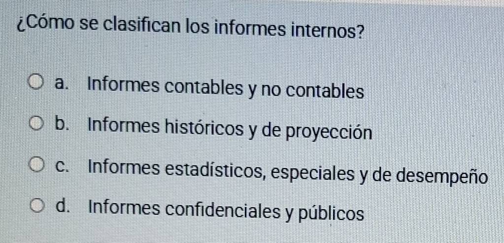 ¿Cómo se clasifican los informes internos?
a. Informes contables y no contables
b. Informes históricos y de proyección
c. Informes estadísticos, especiales y de desempeño
d. Informes confidenciales y públicos