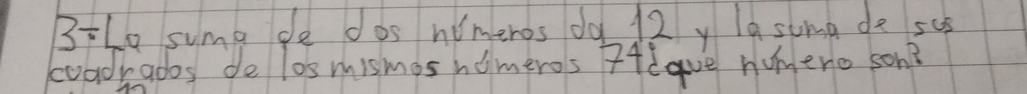 3/ Lo suma de dos nimeros do 12 y la suma d su5 
coadrados de los mismas homeros ?Hlave nmero son?