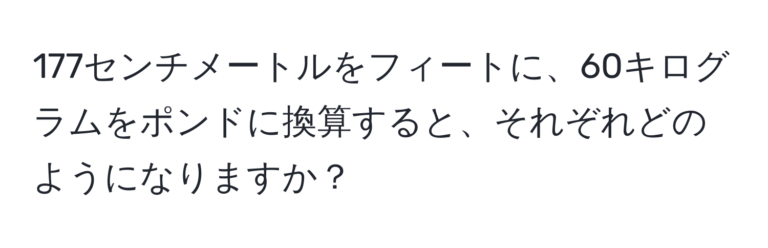 177センチメートルをフィートに、60キログラムをポンドに換算すると、それぞれどのようになりますか？