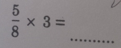  5/8 * 3=
_