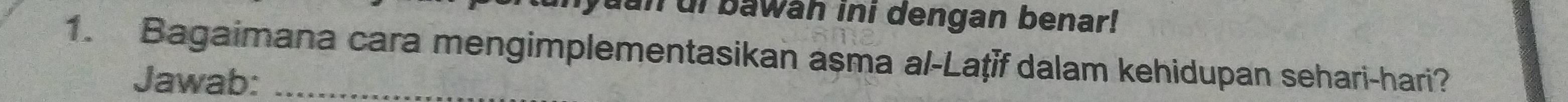 yuan di bawah ini dengan benar! 
1. Bagaimana cara mengimplementasikan asma al-Laţīf dalam kehidupan sehari-hari? 
Jawab: