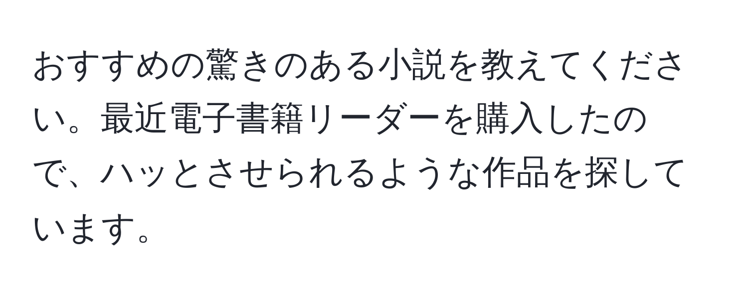 おすすめの驚きのある小説を教えてください。最近電子書籍リーダーを購入したので、ハッとさせられるような作品を探しています。