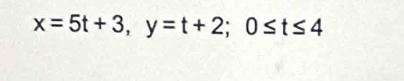 x=5t+3, y=t+2; 0≤ t≤ 4