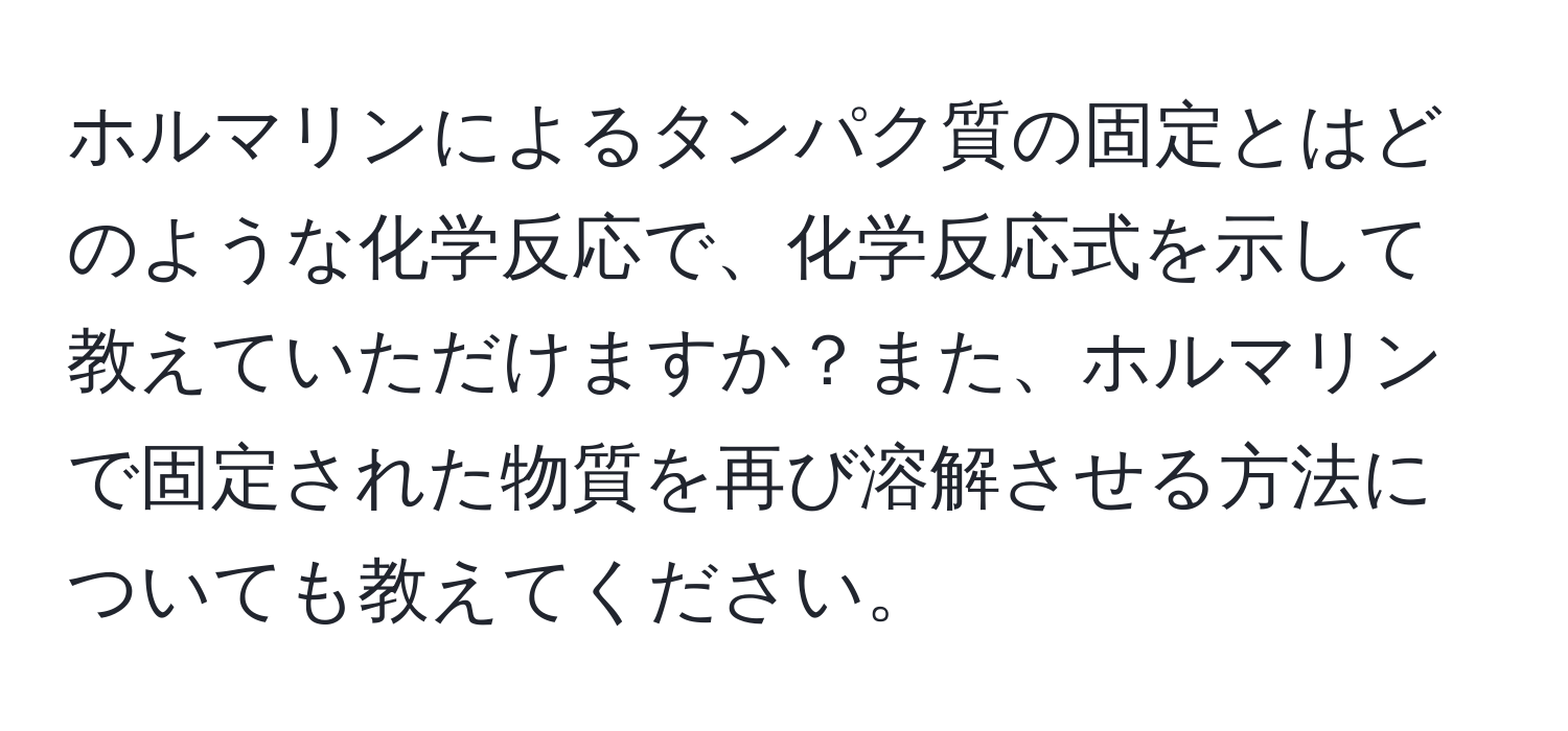 ホルマリンによるタンパク質の固定とはどのような化学反応で、化学反応式を示して教えていただけますか？また、ホルマリンで固定された物質を再び溶解させる方法についても教えてください。