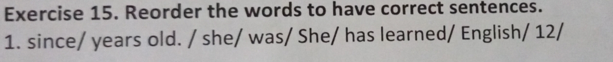 Reorder the words to have correct sentences. 
1. since/ years old. / she/ was/ She/ has learned/ English/ 12/