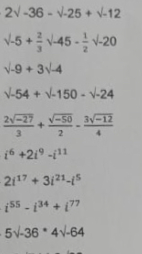 2sqrt(-36)-sqrt(-25)+sqrt(-12)
surd -5+ 2/3 surd -45- 1/2 sqrt(-20)
surd -9+3surd -4
surd -54+surd -150-surd -24
 (2sqrt(-27))/3 + (sqrt(-50))/2 - (3sqrt(-12))/4 
i^6+2i^9-i^(11)
2i^(17)+3i^(21)-i^5
i^(55)-i^(34)+i^(77)
5surd -36*4surd -64