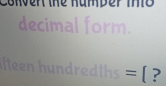 Conven the numper thto 
decimal form. 
fteen hundredths =(?