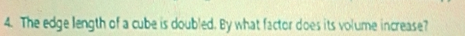 The edge length of a cube is doubled. By what factor does its volume increase?