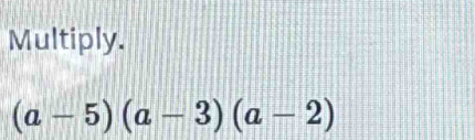 Multiply.
(a-5)(a-3)(a-2)