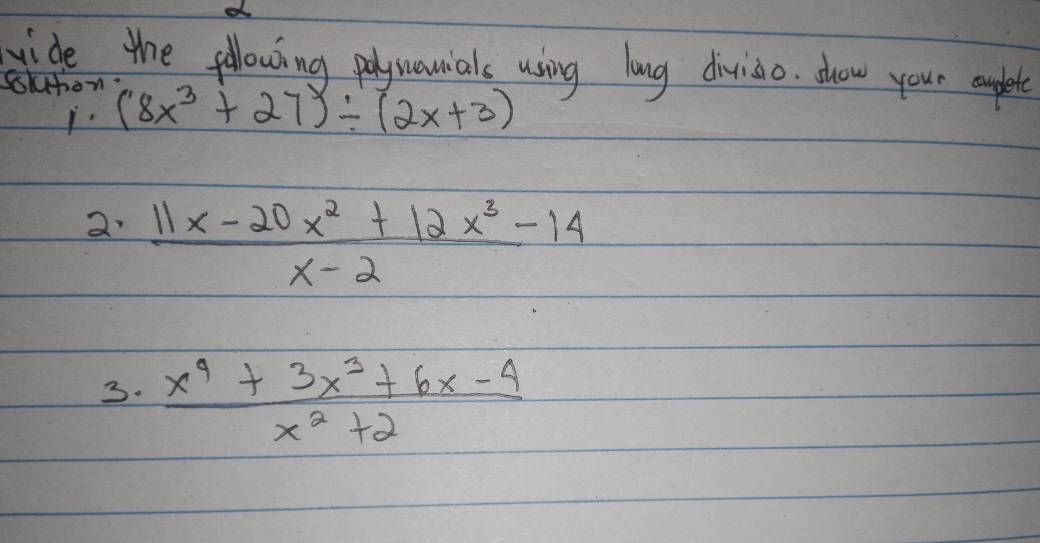 wide the fllowing poyuounials using long divido. show your ple
ssuttion (8x^3+27)/ (2x+3)
i.
2  (11x-20x^2+12x^3-14)/x-2 
3.  (x^4+3x^3+6x-4)/x^2+2 