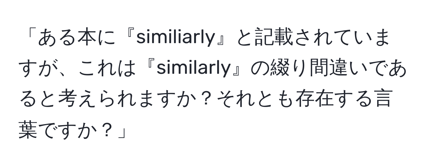 「ある本に『similiarly』と記載されていますが、これは『similarly』の綴り間違いであると考えられますか？それとも存在する言葉ですか？」