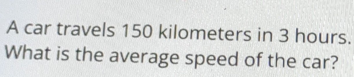 A car travels 150 kilometers in 3 hours. 
What is the average speed of the car?