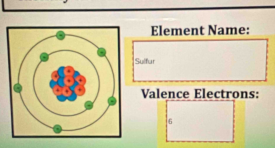 Element Name: 
Sulfur 
Valence Electrons:
6