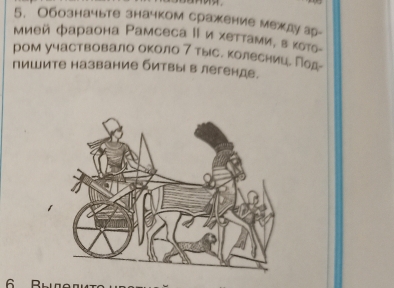 Обозначыте значком сражение междуар- 
мией фараона Ρамсеса Ι и хеттамие вκоτо- 
ром участвовало около 7 тысе колесниие лод- 
пишите название битвы в легенде. 
6 Bhe