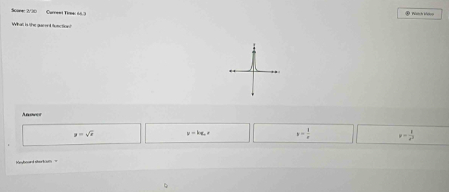 Score: 2/30 Current Time: 66.3
Watch Video
What is the parent function?

Answer
y=sqrt(x)
y=log _ax
y= 1/x 
y= 1/x^2 
Keyboard shortouts √