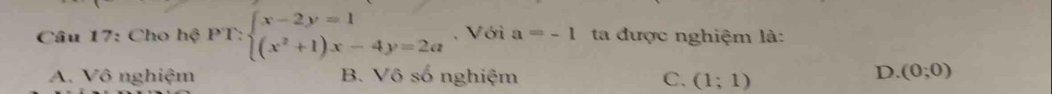 Cho hệ PT:beginarrayl x-2y=1 (x^2+1)x-4y=2aendarray. , Với a=-1 ta được nghiệm là:
A. Vô nghiệm B. Vô số nghiệm C. (1;1)
D. (0;0)