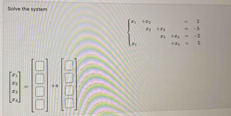 Solve the system
beginarrayl x_1+x_2=2 x_2+x_3=-5 x_3+x_4=-2 x_1+x_4=5endarray.
beginbmatrix x x y zendbmatrix =beginbmatrix □  □  □ endbmatrix +beginbmatrix □  □  □  □ endbmatrix