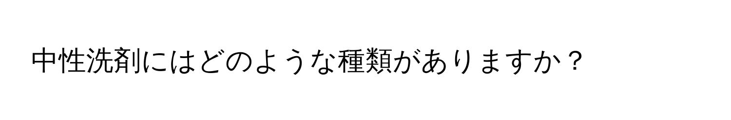 中性洗剤にはどのような種類がありますか？