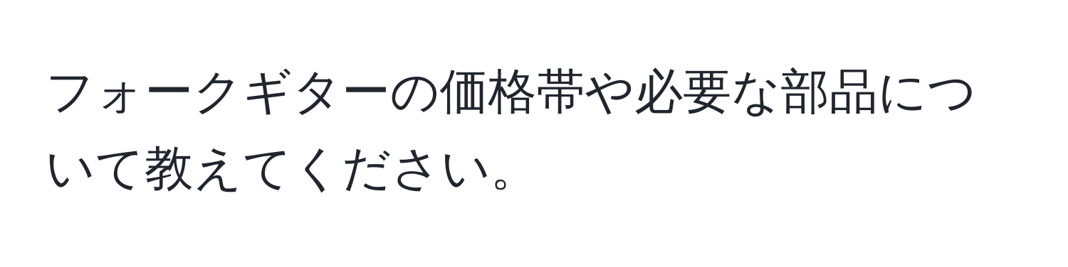 フォークギターの価格帯や必要な部品について教えてください。