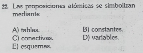 Las proposiciones atómicas se simbolizan
mediante
A) tablas. B) constantes.
C) conectivas. D) variables.
E) esquemas.