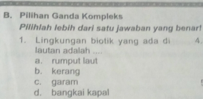 Pilihan Ganda Kompleks
Pilihlah lebih dari satu jawaban yang benar!
1. Lingkungan biotik yang ada di A.
lautan adalah ....
a. rumput laut
b. kerang
c. garam
d. bangkai kapal