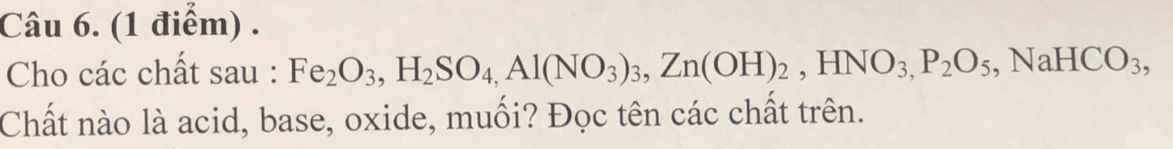 Cho các chất sau : Fe_2O_3, H_2SO_4, Al(NO_3)_3, Zn(OH)_2, HNO_3, P_2O_5, NaHCO_3, 
Chất nào là acid, base, oxide, muối? Đọc tên các chất trên.