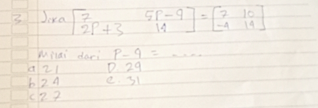 Jika beginbmatrix 7&5P-9 2P+3&14endbmatrix =beginbmatrix 7&10 -4&14endbmatrix
Milai dari P-9=...
a21 D. 29
624 e. 31
(2 7